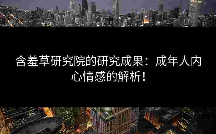 含羞草研究院的研究成果：成年人内心情感的解析！