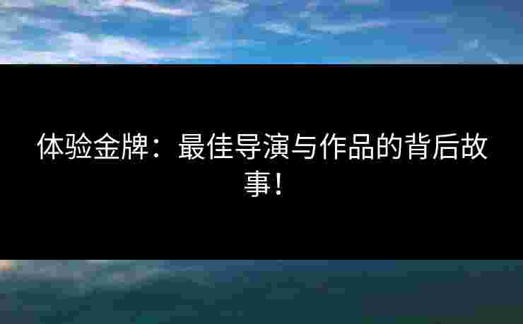体验金牌：最佳导演与作品的背后故事！