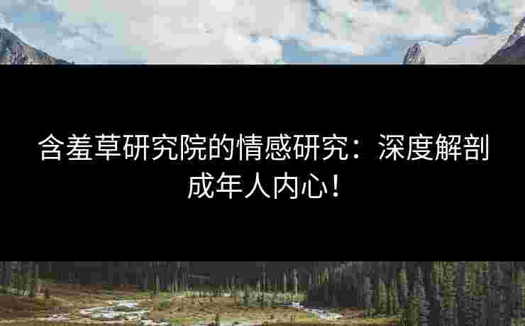 含羞草研究院的情感研究：深度解剖成年人内心！